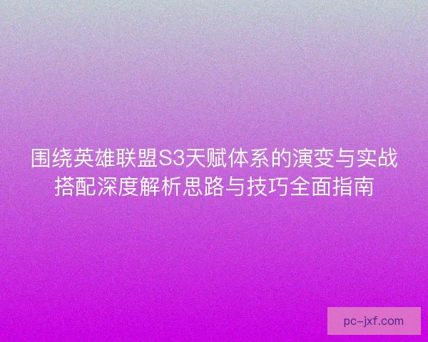 围绕英雄联盟S3天赋体系的演变与实战搭配深度解析思路与技巧全面指南