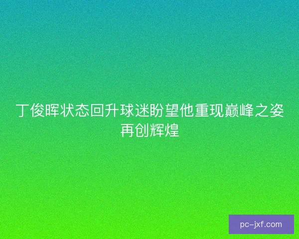 丁俊晖状态回升球迷盼望他重现巅峰之姿再创辉煌