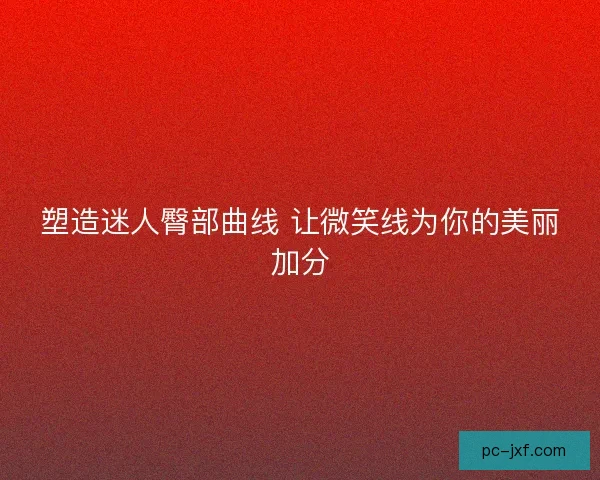 塑造迷人臀部曲线 让微笑线为你的美丽加分