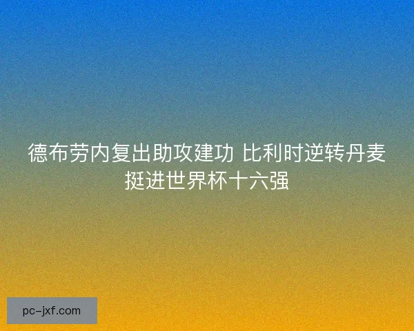 德布劳内复出助攻建功 比利时逆转丹麦挺进世界杯十六强 德布劳内复出助攻建功 比利时逆转丹麦挺进世界杯十六强